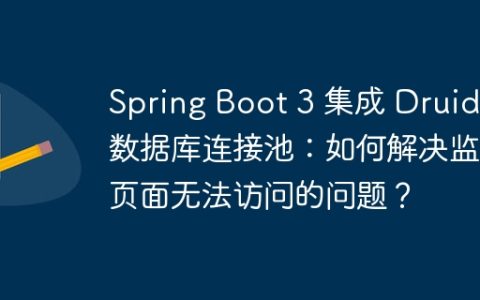 Spring Boot 3 集成 Druid 数据库连接池：如何解决监控页面无法访问的问题？