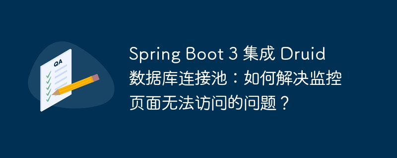 spring boot 3 集成 druid 数据库连接池:如何解决监控页面无法访问的问题?