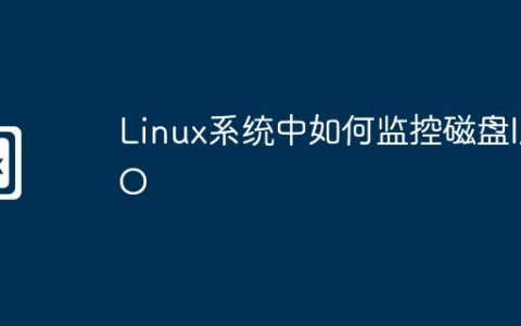 Linux系统中如何监控磁盘I/O