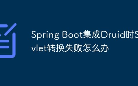 Spring Boot集成Druid时Servlet转换失败怎么办