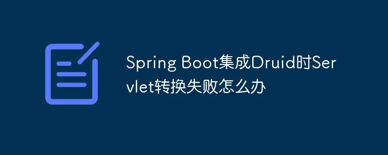 spring boot集成druid时servlet转换失败怎么办