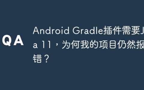 Android Gradle插件需要Java 11，为何我的项目仍然报错？