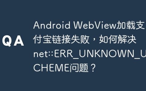 Android WebView加载支付宝链接失败，如何解决net::ERR_UNKNOWN_URL_SCHEME问题？