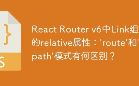 React Router v6中Link组件的relative属性：’route’和’path’模式有何区别？