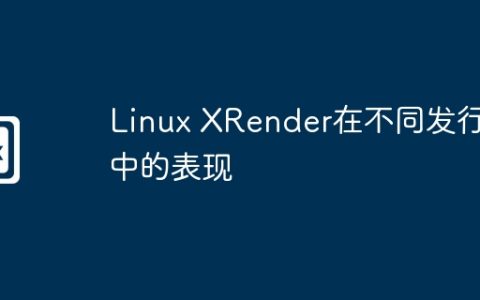 Linux XRender在不同发行版中的表现