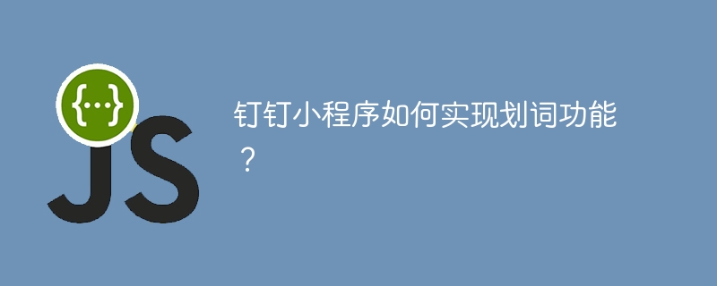 钉钉小程序如何实现划词功能？