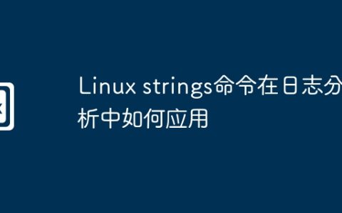 Linux strings命令在日志分析中如何应用