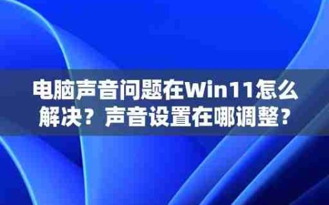 电脑声音问题在Win11怎么解决？声音设置在哪调整？