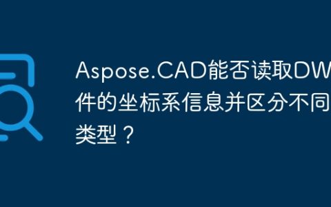 Aspose.CAD能否读取DWG文件的坐标系信息并区分不同类型？