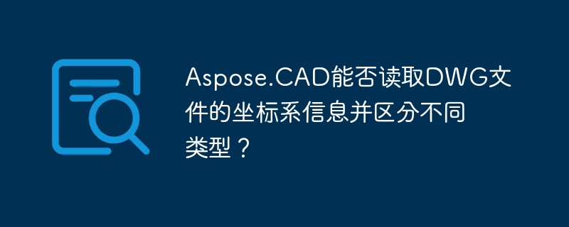 aspose.cad能否读取dwg文件的坐标系信息并区分不同类型?