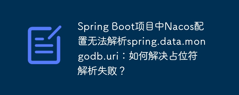 Spring Boot项目中Nacos配置无法解析spring.data.mongodb.uri:如何解决占位符解析失败?