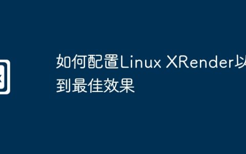 如何配置Linux XRender以达到最佳效果