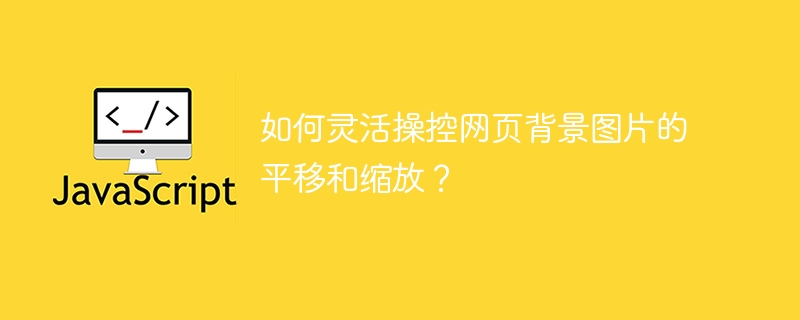 如何灵活操控网页背景图片的平移和缩放?