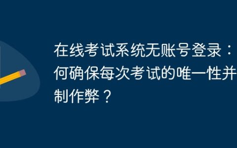 在线考试系统无账号登录：如何确保每次考试的唯一性并限制作弊？