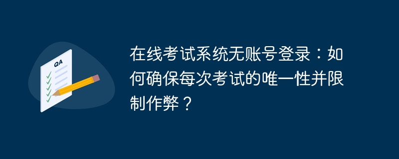 在线考试系统无账号登录:如何确保每次考试的唯一性并限制作弊?