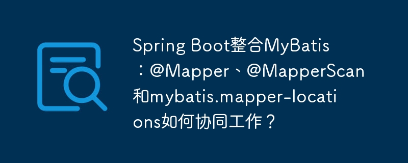 spring boot整合mybatis:@mapper、@mapperscan和mybatis.mapper-locations如何协同工作?