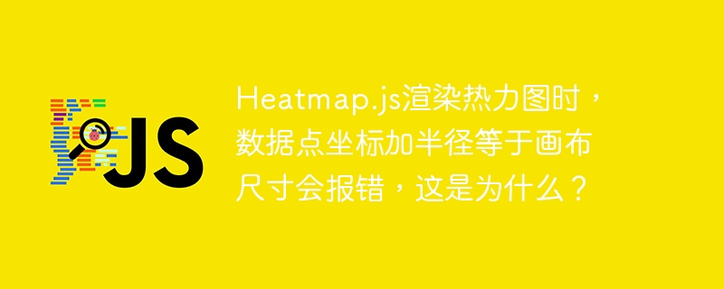 heatmap.js渲染热力图时,数据点坐标加半径等于画布尺寸会报错,这是为什么?