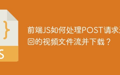 前端JS如何处理POST请求返回的视频文件流并下载？