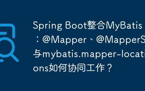 Spring Boot整合MyBatis：@Mapper、@MapperScan与mybatis.mapper-locations如何协同工作？