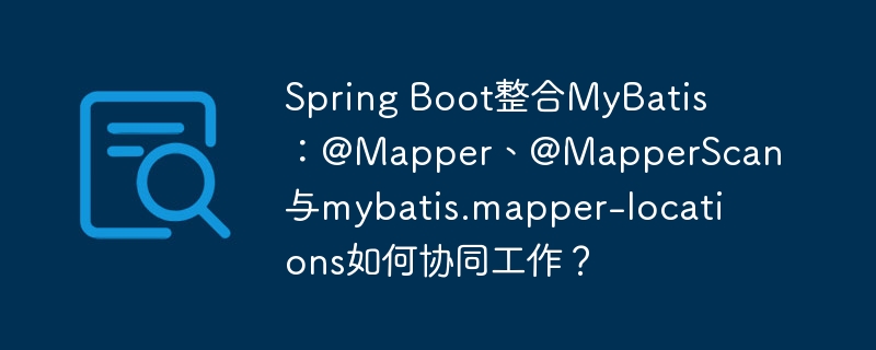 spring boot整合mybatis：@mapper、@mapperscan与mybatis.mapper-locations如何协同工作？