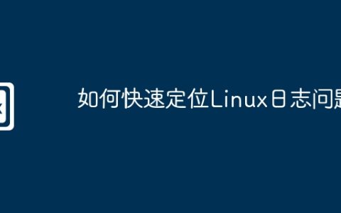 如何快速定位Linux日志问题