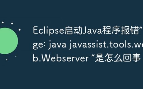 Eclipse启动Java程序报错“Usage: java javassist.tools.web.Webserver ”是怎么回事？
