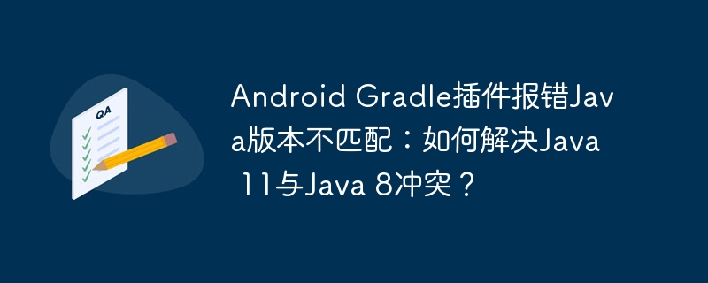 android gradle插件报错java版本不匹配:如何解决java 11与java 8冲突?