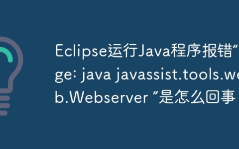 Eclipse运行Java程序报错“Usage: java javassist.tools.web.Webserver ”是怎么回事？