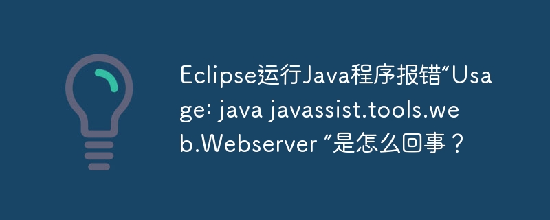 eclipse运行java程序报错“usage: java javassist.tools.web.webserver ”是怎么回事?