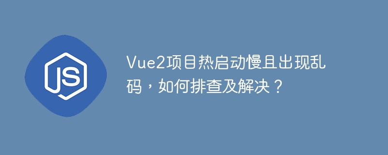 vue2项目热启动慢且出现乱码,如何排查及解决?