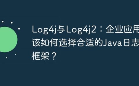 Log4j与Log4j2：企业应用中该如何选择合适的Java日志框架？