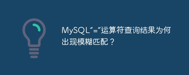 mysql“=”运算符查询结果为何出现模糊匹配?