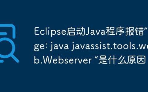 Eclipse启动Java程序报错“Usage: java javassist.tools.web.Webserver ”是什么原因？