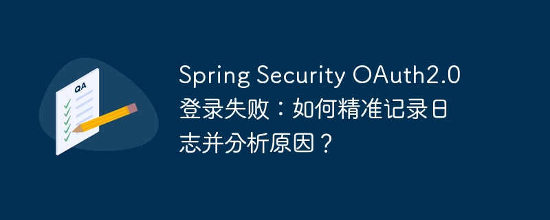 Spring Security OAuth2.0登录失败:如何精准记录日志并分析原因?