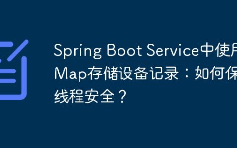 Spring Boot Service中使用Map存储设备记录：如何保证线程安全？