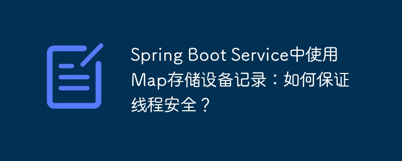 spring boot service中使用map存储设备记录:如何保证线程安全?