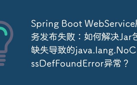 Spring Boot WebService服务发布失败：如何解决Jar包缺失导致的java.lang.NoClassDefFoundError异常？