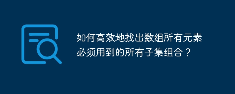 如何高效地找出数组所有元素必须用到的所有子集组合?