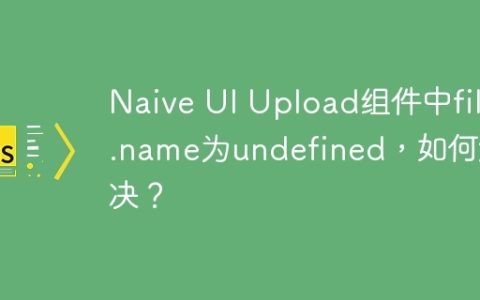Naive UI Upload组件中file.name为undefined，如何解决？