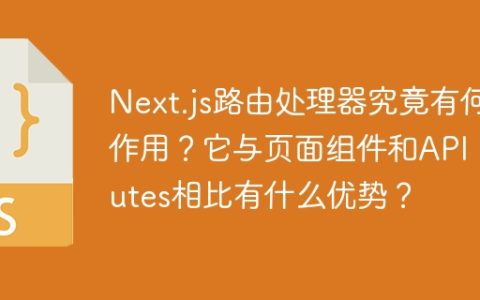 Next.js路由处理器究竟有何作用？它与页面组件和API Routes相比有什么优势？