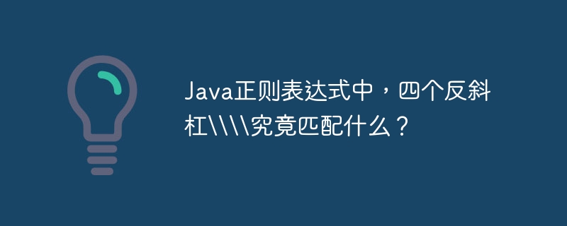 java正则表达式中,四个反斜杠\究竟匹配什么?