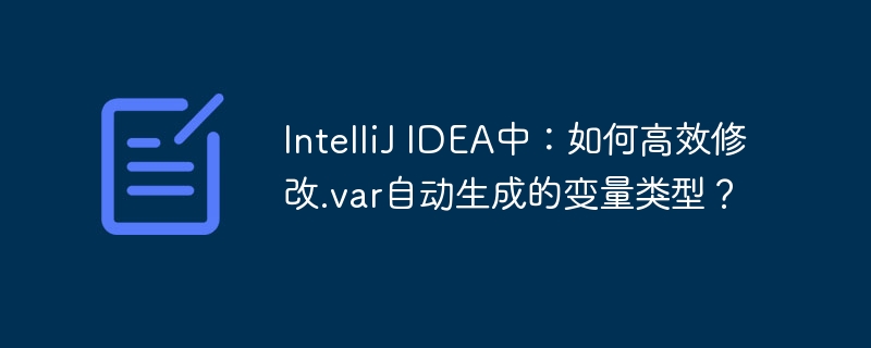 intellij idea中:如何高效修改.var自动生成的变量类型?