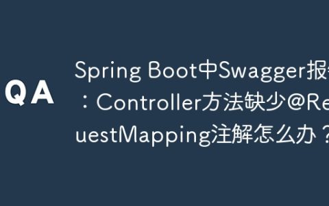Spring Boot中Swagger报错：Controller方法缺少@RequestMapping注解怎么办？