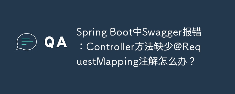 spring boot中swagger报错:controller方法缺少@requestmapping注解怎么办?