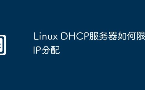 Linux DHCP服务器如何限制IP分配
