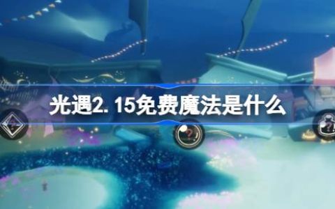 光遇2.17免费魔法是什么-光遇2月17日免费魔法收集攻略
