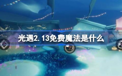 光遇2.13免费魔法是什么-光遇2月13日免费魔法收集攻略