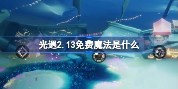 光遇2.13免费魔法是什么-光遇2月13日免费魔法收集攻略