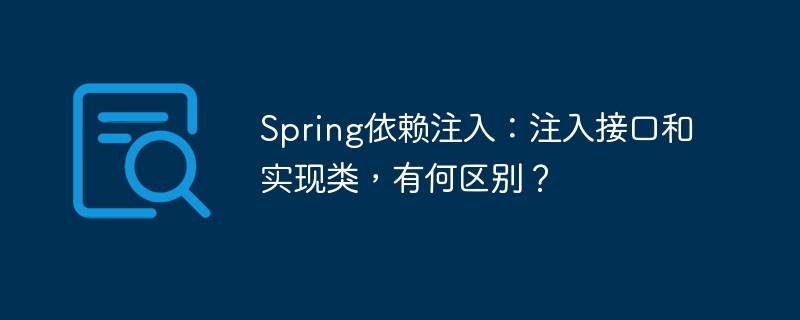 spring依赖注入:注入接口和实现类,有何区别?