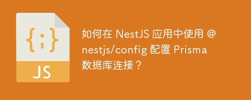 如何在 NestJS 应用中使用 @nestjs/config 配置 Prisma 数据库连接?